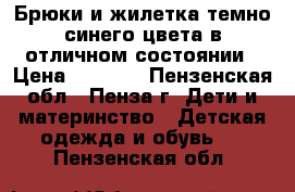 Брюки и жилетка темно-синего цвета в отличном состоянии › Цена ­ 2 500 - Пензенская обл., Пенза г. Дети и материнство » Детская одежда и обувь   . Пензенская обл.